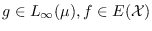 $g\in L_{\infty}(\mu),f\in E(\mathcal{X})$