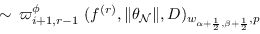 \begin{equation*}
\sim \, \varpi^{\phi}_{i+1,r-1} \; (f^{(r)}, \Vert \theta_{\m...
...rt, \mathbb{D})_{w_{\alpha+ \frac{1}{2}, \beta+ \frac{1}{2}}, p}
\end{equation*}